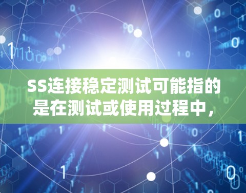 SS连接稳定测试可能指的是在测试或使用过程中，确保存储系统（SSD）的连接系统（如存储接口或网络接口）保持稳定、没有延迟或故障。以下是一些可能的解释和建议