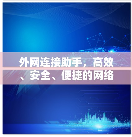 外网连接助手,高效、安全、便捷的网络连接工具