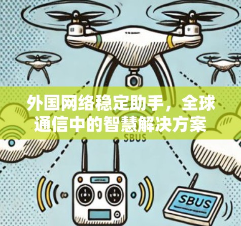 外国网络稳定助手,全球通信中的智慧解决方案 外国网络稳定助手,全球通信中的智慧解决方案
