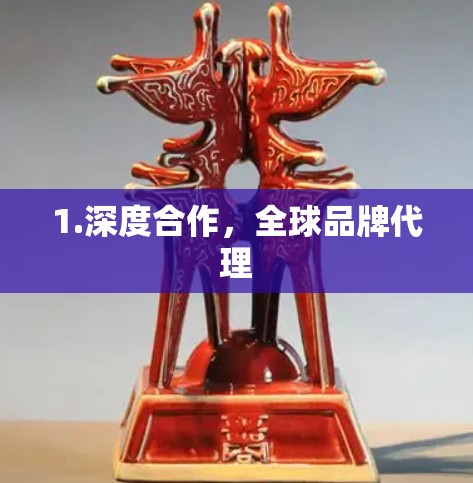 1.深度合作，全球品牌代理