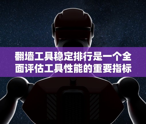 翻墙工具稳定排行是一个全面评估工具性能的重要指标，帮助用户选择适合其网络访问需求的翻墙工具。以下是对翻墙工具稳定排行的详细分析和建议