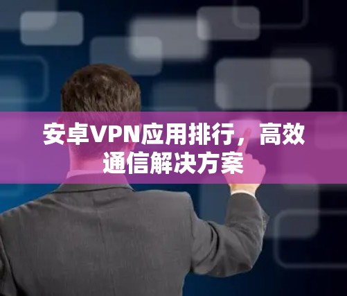 安卓VPN应用排行,高效通信解决方案 安卓VPN应用排行,高效通信解决方案