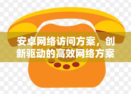 安卓网络访问方案,创新驱动的高效网络方案