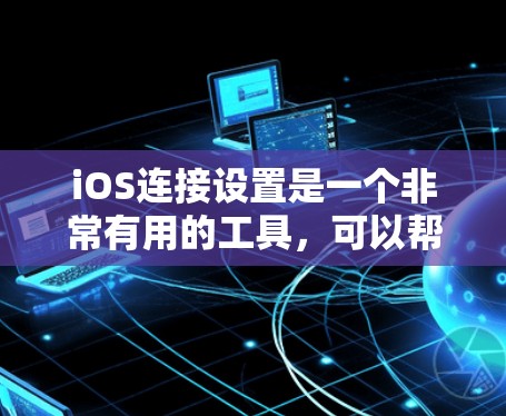 iOS连接设置是一个非常有用的工具,可以帮助你更好地管理和管理你的设备连接。以下是一些常见的iOS连接设置步骤,帮助你更好地管理设备连接