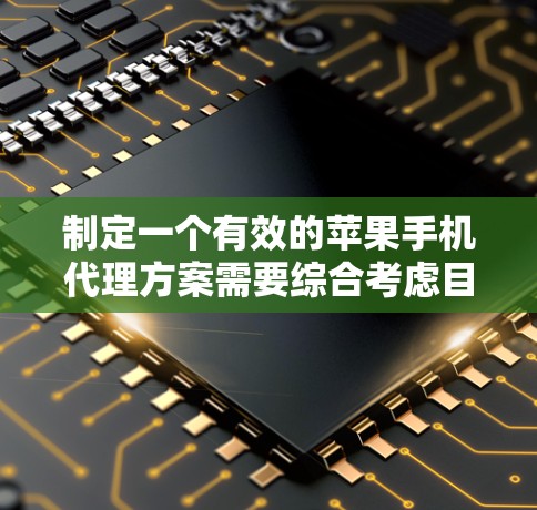 制定一个有效的苹果手机代理方案需要综合考虑目标客户、市场定位、推广策略以及服务内容。以下是一个详细的代理方案框架,供你参考 制定一个有效的苹果手机代理方案需要综合考虑目标客户、市场定位、推广策略以及服务内容。以下是一个详细的代理方案框架,供你参考