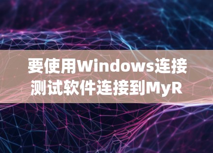 要使用Windows连接测试软件连接到MyRPA系统,可以按照以下步骤进行