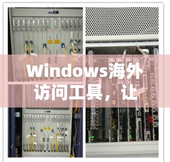 Windows海外访问工具,让全球企业更高效地访问全球市场