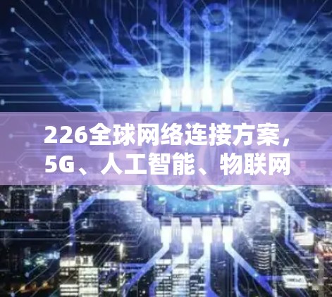 226全球网络连接方案，5G、人工智能、物联网、云计算等的未来碰撞与融合