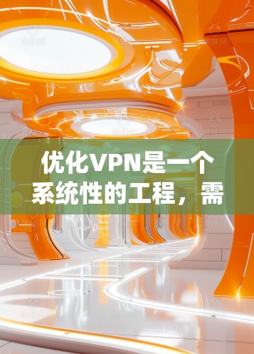 优化VPN是一个系统性的工程,需要从多个角度入手,以确保网络的安全性和用户体验。以下是一个逐步优化VPN的指南 优化VPN是一个系统性的工程,需要从多个角度入手,以确保网络的安全性和用户体验。以下是一个逐步优化VPN的指南
