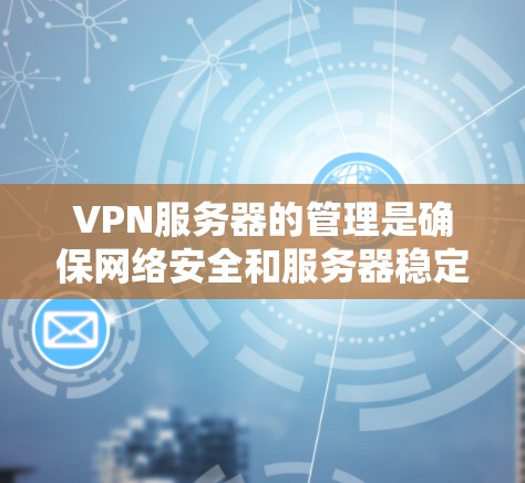 VPN服务器的管理是确保网络安全和服务器稳定的重要步骤。以下是一些关于VPN服务器线路管理的建议