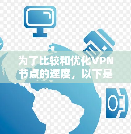 为了比较和优化VPN节点的速度，以下是一些方法和工具，涵盖从获取数据到评估性能的各个方面