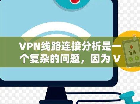 VPN线路连接分析是一个复杂的问题,因为 VPN 的工作原理依赖于网络空间高度分离,以及加密传输的技术。以下是一些可能的 VPN 线路连接问题以及如何分析和解决这些问题 VPN线路连接分析是一个复杂的问题,因为 VPN 的工作原理依赖于网络空间高度分离,以及加密传输的技术。以下是一些可能的 VPN 线路连接问题以及如何分析和解决这些问题