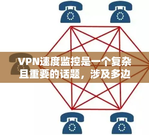 VPN速度监控是一个复杂且重要的话题,涉及多边网络、流量分析和端口管理等多个方面。以下是对 VPN 网络速度监控的详细分析 VPN速度监控是一个复杂且重要的话题,涉及多边网络、流量分析和端口管理等多个方面。以下是对 VPN 网络速度监控的详细分析
