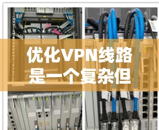 优化VPN线路是一个复杂但重要的步骤,需要综合考虑多个因素。以下是优化VPN线路的步骤指南