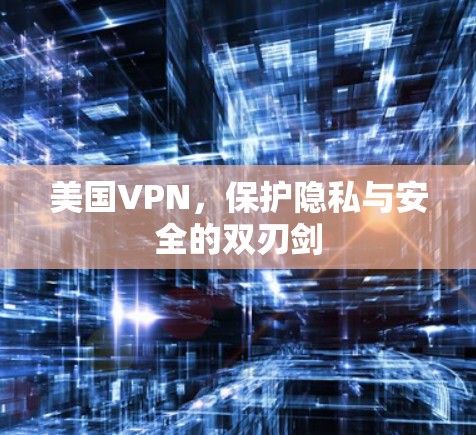 美国VPN,保护隐私与安全的双刃剑