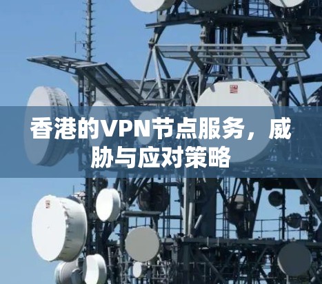 香港的VPN节点服务，威胁与应对策略