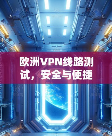 欧洲VPN线路测试,安全与便捷的双刃剑 欧洲VPN线路测试,安全与便捷的双刃剑