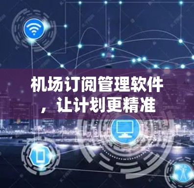 机场订阅管理软件,让计划更精准 机场订阅管理软件,让计划更精准