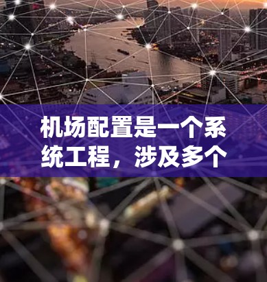 机场配置是一个系统工程,涉及多个阶段和环节,从基础配置到现代化再到后期维护和升级。以下是详细的步骤