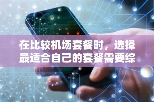 在比较机场套餐时,选择最适合自己的套餐需要综合考虑需求、预算和体验。以下是对不同类型的机场套餐的整理和比较 在比较机场套餐时,选择最适合自己的套餐需要综合考虑需求、预算和体验。以下是对不同类型的机场套餐的整理和比较