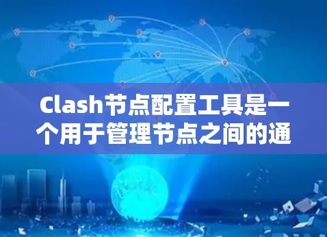 Clash节点配置工具是一个用于管理节点之间的通信和网络配置的工具，支持多种协议。以下是详细的步骤指南