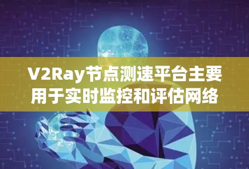 V2Ray节点测速平台主要用于实时监控和评估网络中的节点性能,帮助用户优化网络配置、故障诊断和网络管理。以下是关于V2Ray的详细分析 V2Ray节点测速平台主要用于实时监控和评估网络中的节点性能,帮助用户优化网络配置、故障诊断和网络管理。以下是关于V2Ray的详细分析