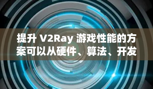 提升 V2Ray 游戏性能的方案可以从硬件、算法、开发工具、云服务、游戏优化等多个方面入手,以实现更快的性能提升和更流畅的游戏体验。以下是一些具体的提升方案 提升 V2Ray 游戏性能的方案可以从硬件、算法、开发工具、云服务、游戏优化等多个方面入手,以实现更快的性能提升和更流畅的游戏体验。以下是一些具体的提升方案