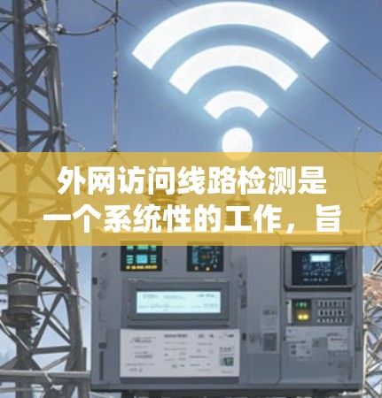 外网访问线路检测是一个系统性的工作,旨在确保网络基础设施正常运行。以下是一个详细的步骤指南,帮助您有效地进行线路检测