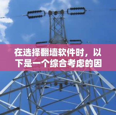 在选择翻墙软件时,以下是一个综合考虑的因素和建议 在选择翻墙软件时,以下是一个综合考虑的因素和建议