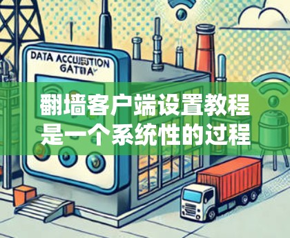 翻墙客户端设置教程是一个系统性的过程,涉及多个步骤和设置。以下是一个清晰的指南,帮助您顺利设置翻墙客户端