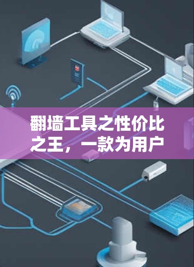 翻墙工具之性价比之王,一款为用户量身定制的便捷工具 翻墙工具之性价比之王,一款为用户量身定制的便捷工具