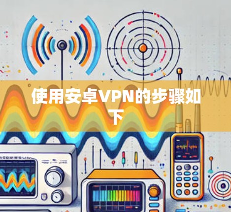 使用安卓VPN的步骤如下