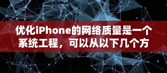 优化iPhone的网络质量是一个系统工程,可以从以下几个方面入手