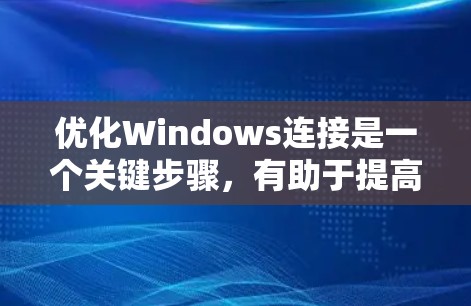 优化Windows连接是一个关键步骤,有助于提高网络性能和减少资源使用。以下是一步步的优化建议 优化Windows连接是一个关键步骤,有助于提高网络性能和减少资源使用。以下是一步步的优化建议