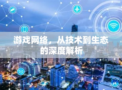 游戏网络，从技术到生态的深度解析