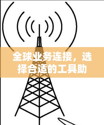 全球业务连接,选择合适的工具助力高效沟通 全球业务连接,选择合适的工具助力高效沟通
