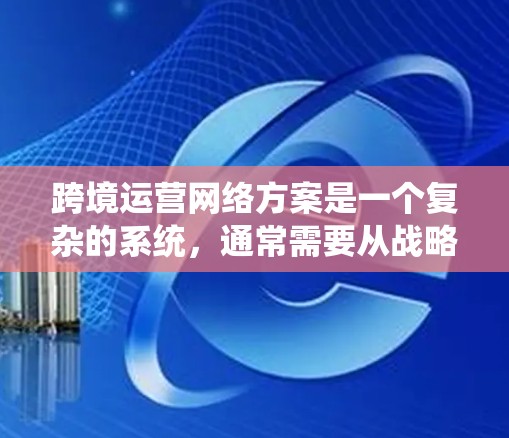 跨境运营网络方案是一个复杂的系统,通常需要从战略规划、组织架构、流程设计、资源配置、风险管理等多个方面进行全面考虑。以下是一些关键点和步骤,帮助你构建一个清晰的跨境运营网络方案 跨境运营网络方案是一个复杂的系统,通常需要从战略规划、组织架构、流程设计、资源配置、风险管理等多个方面进行全面考虑。以下是一些关键点和步骤,帮助你构建一个清晰的跨境运营网络方案