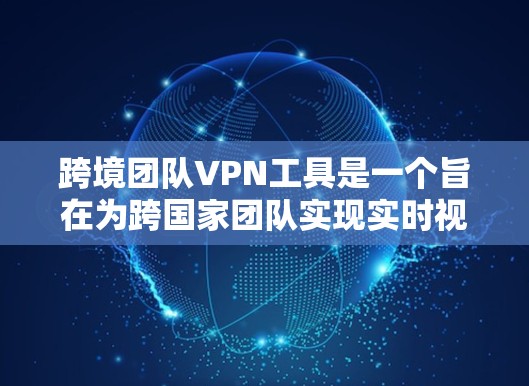 跨境团队VPN工具是一个旨在为跨国家团队实现实时视频会议、数据共享和文件传输的网络服务。这些工具支持多语言和跨国际化的访问,帮助团队成员在不同国家高效协作。以下是该领域的一些关键点