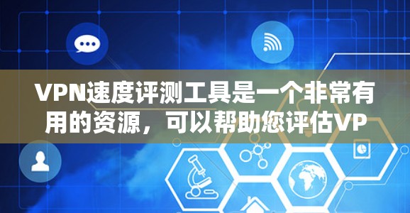 VPN速度评测工具是一个非常有用的资源，可以帮助您评估VPN的性能。以下是对这些工具的详细分析