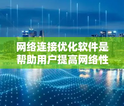 网络连接优化软件是帮助用户提高网络性能的工具,通过分析和优化网络连接,以减少延迟和错误。以下是对这些软件的详细分析