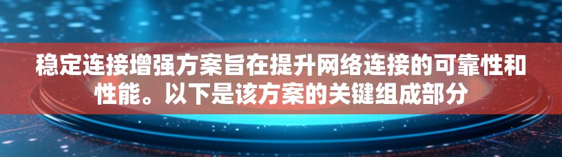 稳定连接增强方案旨在提升网络连接的可靠性和性能。以下是该方案的关键组成部分 稳定连接增强方案旨在提升网络连接的可靠性和性能。以下是该方案的关键组成部分