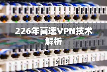 226年高速VPN技术解析 226年高速VPN技术解析