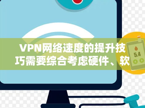 VPN网络速度的提升技巧需要综合考虑硬件、软件、选择VPN、网络连接以及安全设置等多个方面。以下是一些实用的技巧和方法,帮助你提升VPN的网络速度