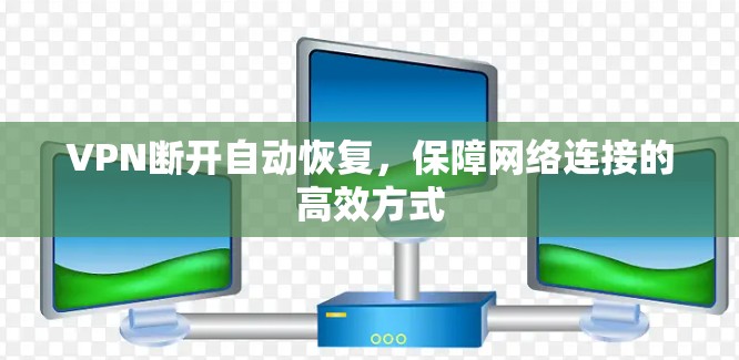 VPN断开自动恢复,保障网络连接的高效方式