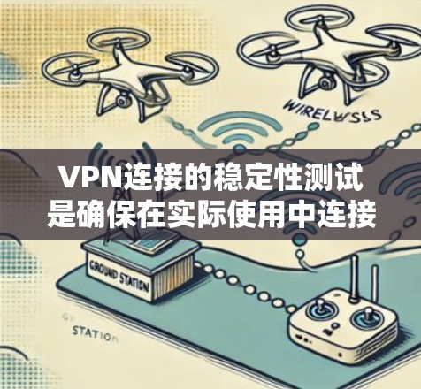 VPN连接的稳定性测试是确保在实际使用中连接稳定的重要环节。以下是对该主题的详细总结和建议