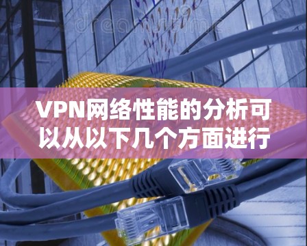 VPN网络性能的分析可以从以下几个方面进行