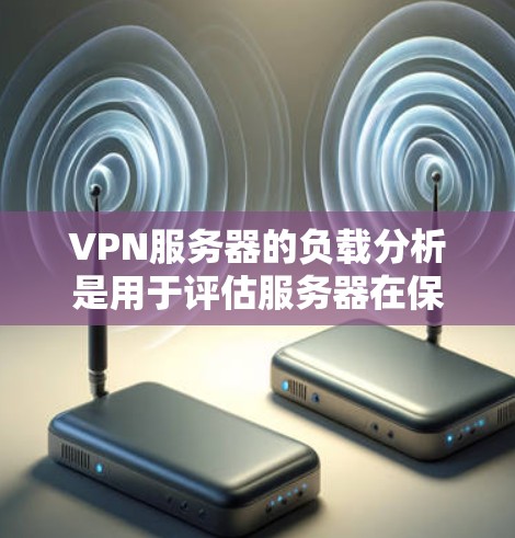 VPN服务器的负载分析是用于评估服务器在保护用户数据时的实际负载情况。以下是一些VPN服务器负载分析的常见方法和分析重点,可以帮助你更好地理解服务器的负载情况