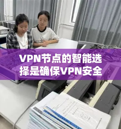VPN节点的智能选择是确保VPN安全和高效运行的关键步骤。以下是逐步解释如何进行智能选择