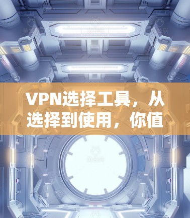 VPN选择工具,从选择到使用,你值得知道