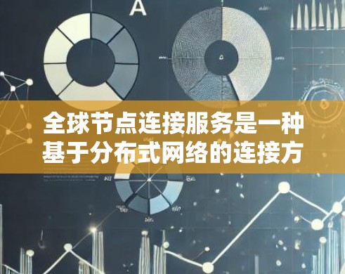 <strong>全球节点</strong>连接服务是一种基于分布式网络的连接方式，允许节点间进行同步和通信，确保数据的一致性和高效处理。以下是对该服务的详细总结